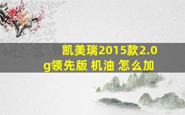 凯美瑞2015款2.0g领先版 机油 怎么加